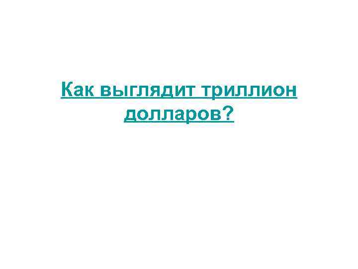 Как выглядит триллион долларов? 