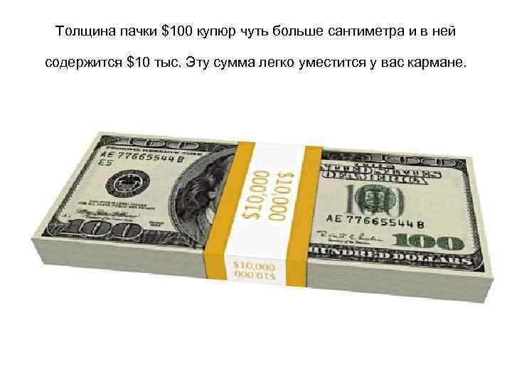 Толщина пачки $100 купюр чуть больше сантиметра и в ней содержится $10 тыс. Эту