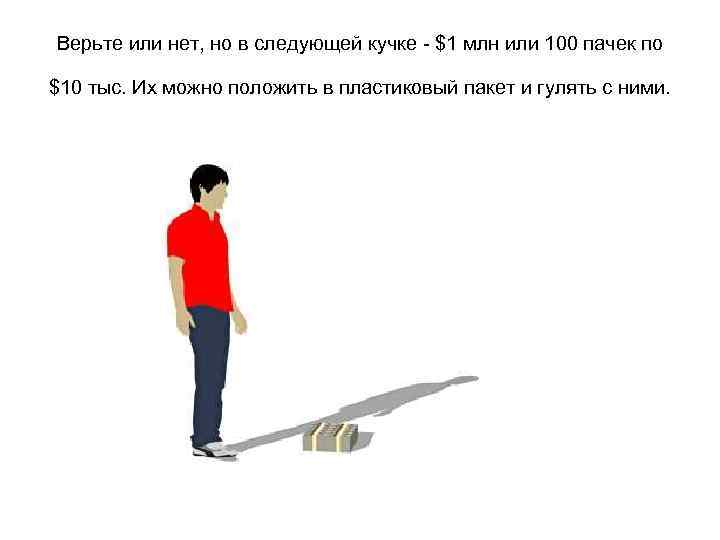 Верьте или нет, но в следующей кучке - $1 млн или 100 пачек по