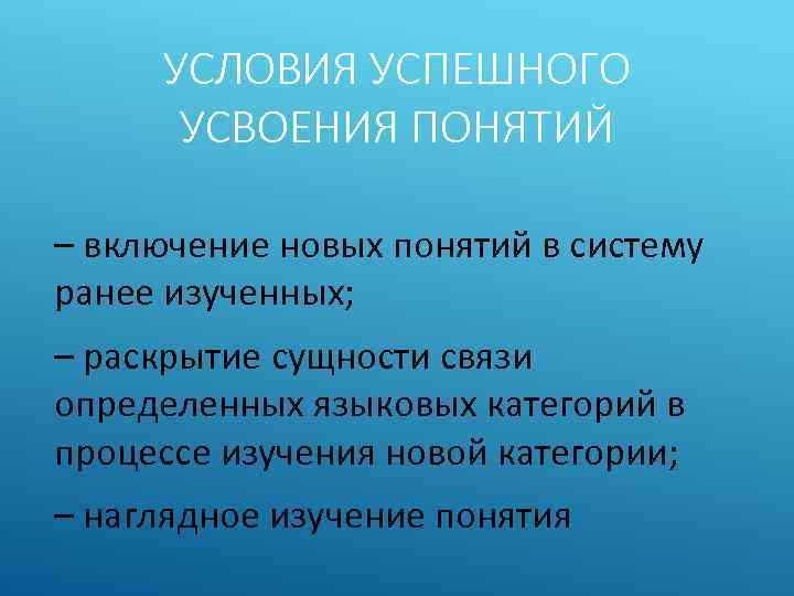 УСЛОВИЯ УСПЕШНОГО УСВОЕНИЯ ПОНЯТИЙ – включение новых понятий в систему ранее изученных; – раскрытие