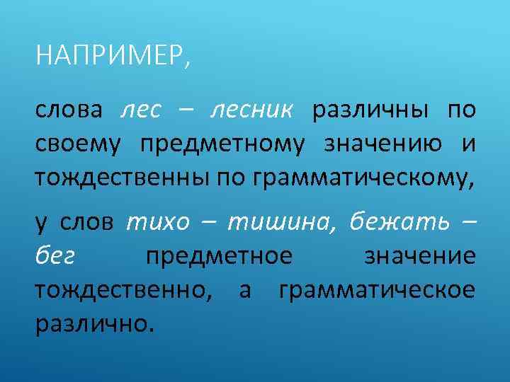НАПРИМЕР, слова лес – лесник различны по своему предметному значению и тождественны по грамматическому,