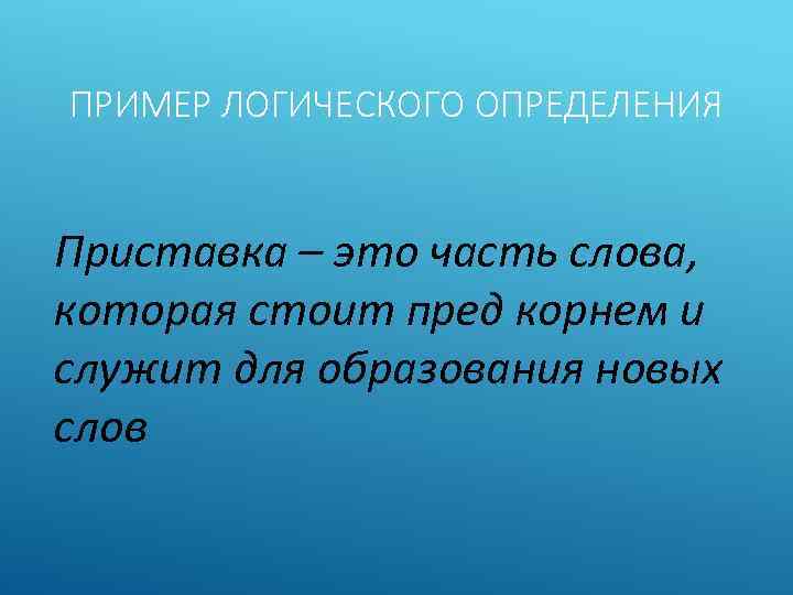 ПРИМЕР ЛОГИЧЕСКОГО ОПРЕДЕЛЕНИЯ Приставка – это часть слова, которая стоит пред корнем и служит