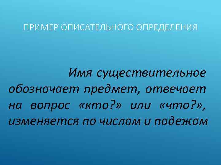 ПРИМЕР ОПИСАТЕЛЬНОГО ОПРЕДЕЛЕНИЯ Имя существительное обозначает предмет, отвечает на вопрос «кто? » или «что?