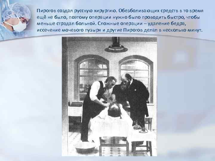 Пирогов создал русскую хирургию. Обезболивающих средств в то время ещё не было, поэтому операции