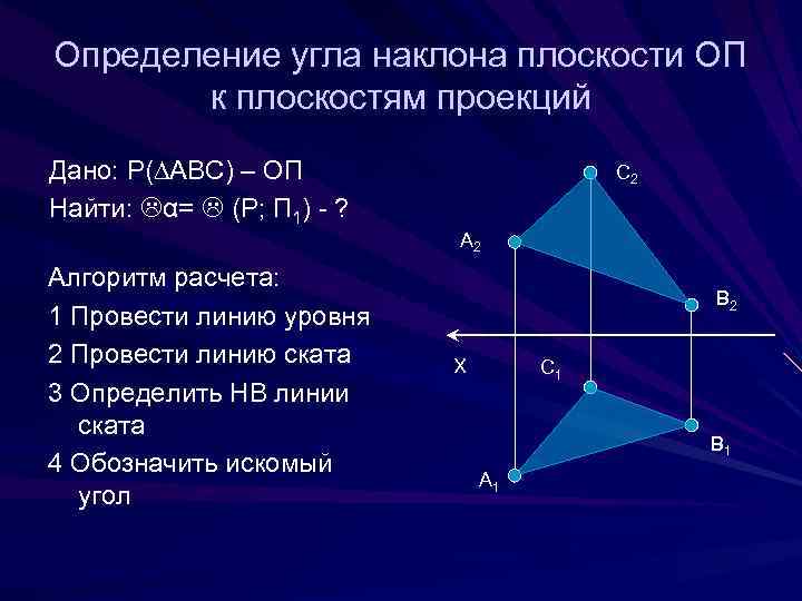 Определение угла наклона плоскости ОП к плоскостям проекций Дано: Р(∆АВС) – ОП Найти: α=