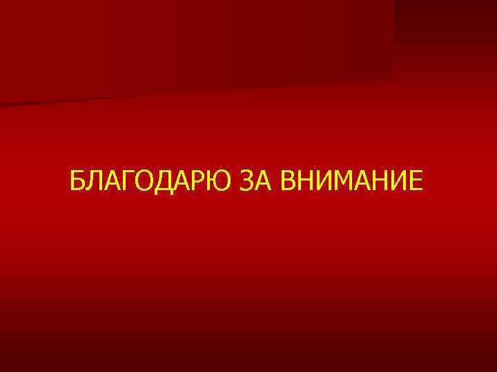 БЛАГОДАРЮ ЗА ВНИМАНИЕ 