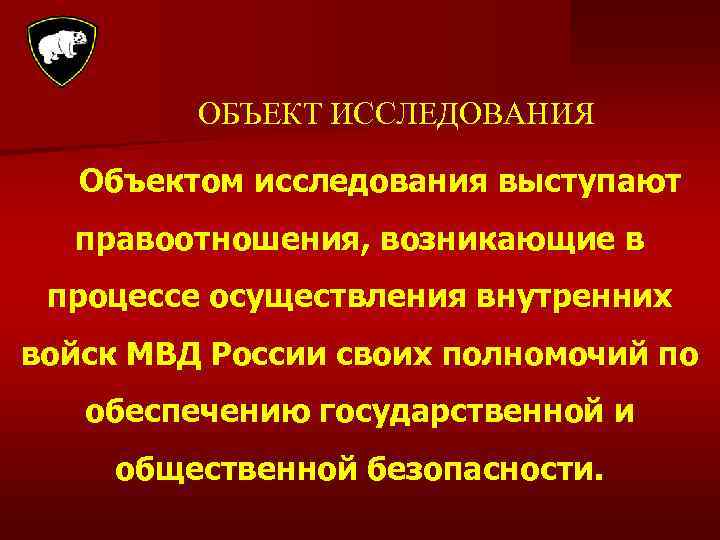 ОБЪЕКТ ИССЛЕДОВАНИЯ Объектом исследования выступают правоотношения, возникающие в процессе осуществления внутренних войск МВД России