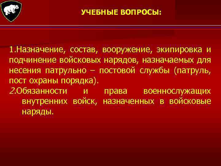УЧЕБНЫЕ ВОПРОСЫ: 1. Назначение, состав, вооружение, экипировка и подчинение войсковых нарядов, назначаемых для несения