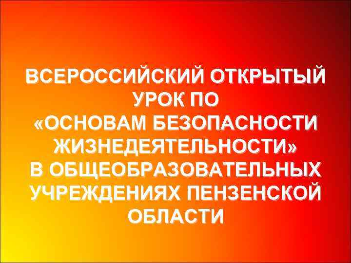 ВСЕРОССИЙСКИЙ ОТКРЫТЫЙ УРОК ПО «ОСНОВАМ БЕЗОПАСНОСТИ ЖИЗНЕДЕЯТЕЛЬНОСТИ» В ОБЩЕОБРАЗОВАТЕЛЬНЫХ УЧРЕЖДЕНИЯХ ПЕНЗЕНСКОЙ ОБЛАСТИ 