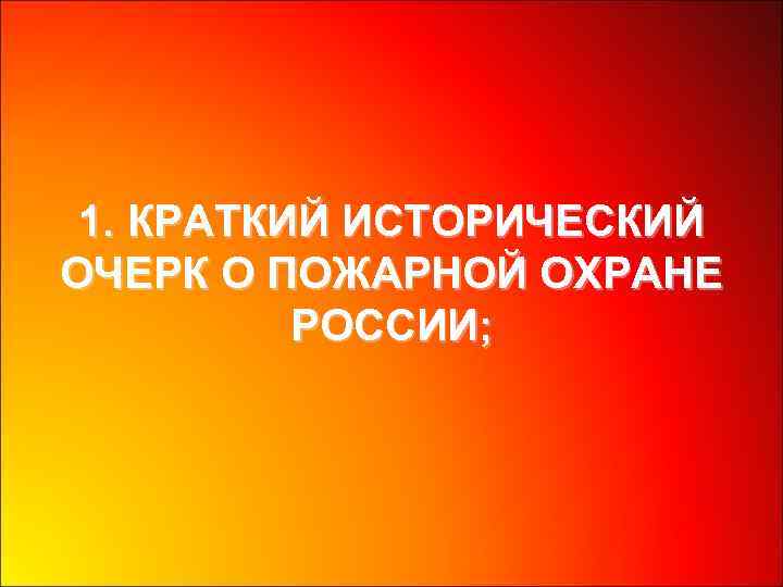 1. КРАТКИЙ ИСТОРИЧЕСКИЙ ОЧЕРК О ПОЖАРНОЙ ОХРАНЕ РОССИИ; 