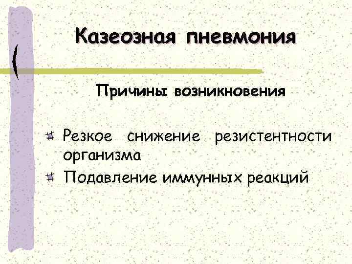 Казеозная пневмония Причины возникновения Резкое снижение резистентности организма Подавление иммунных реакций 