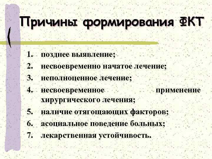 Причины формирования ФКТ 1. 2. 3. 4. позднее выявление; несвоевременно начатое лечение; неполноценное лечение;