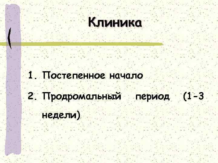 Клиника 1. Постепенное начало 2. Продромальный недели) период (1 -3 