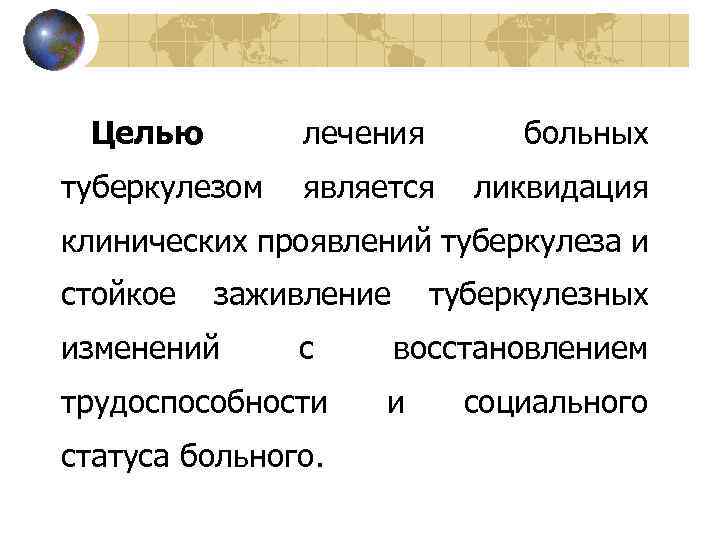 Целью лечения туберкулезом больных является ликвидация клинических проявлений туберкулеза и стойкое заживление изменений с