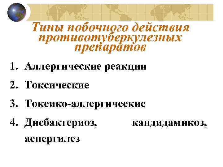 Типы побочного действия противотуберкулезных препаратов 1. Аллергические реакции 2. Токсические 3. Токсико-аллергические 4. Дисбактериоз,