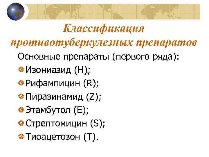 Классификация противотуберкулезных препаратов Основные препараты (первого ряда): Изониазид (Н); Рифампицин (R); Пиразинамид (Z); Этамбутол