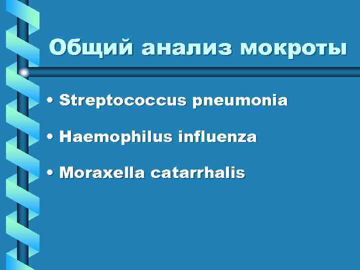 Общий анализ мокроты • Streptococcus pneumonia • Haemophilus influenza • Moraxella catarrhalis 