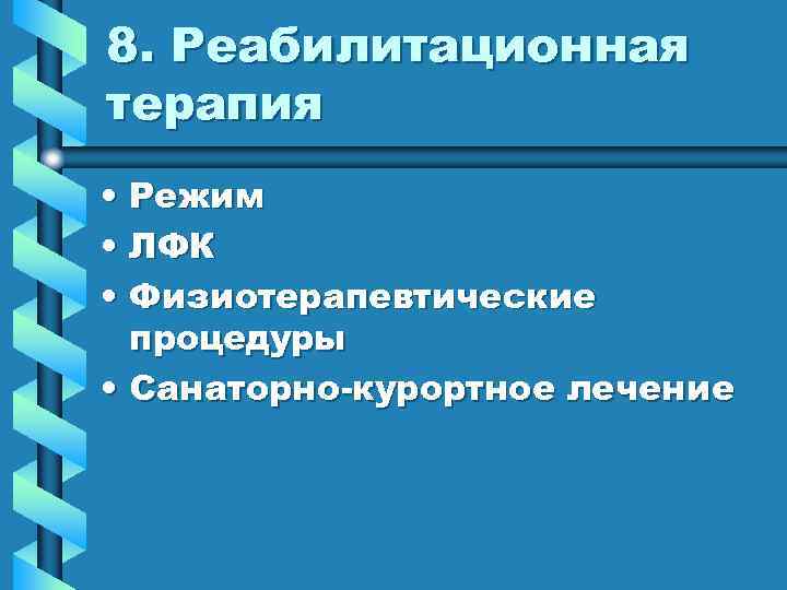 8. Реабилитационная терапия • Режим • ЛФК • Физиотерапевтические процедуры • Санаторно-курортное лечение 