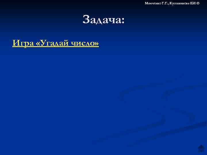 Мамченко Г. Г. , Куставинова ЕИ © Задача: Игра «Угадай число» 