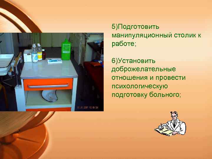 5)Подготовить манипуляционный столик к работе; 6)Установить доброжелательные отношения и провести психологическую подготовку больного; 