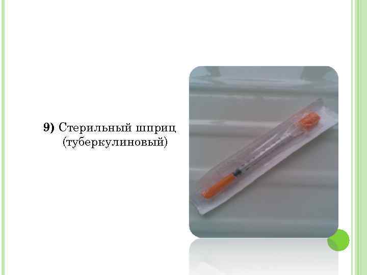 9) Стерильный шприц (туберкулиновый) 