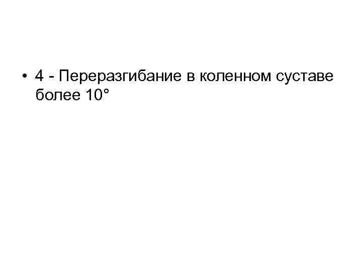  • 4 - Переразгибание в коленном суставе более 10° 