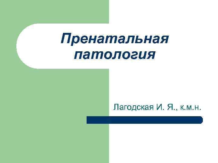 Пренатальная патология Лагодская И. Я. , к. м. н. 