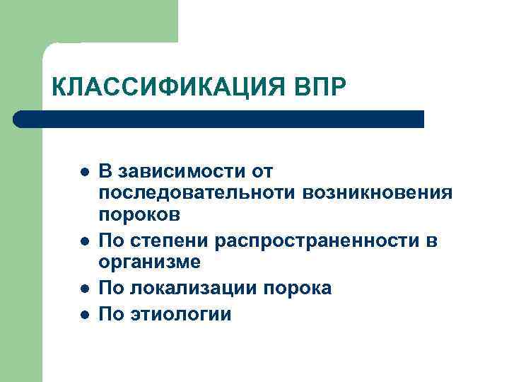 КЛАССИФИКАЦИЯ ВПР l l В зависимости от последовательноти возникновения пороков По степени распространенности в