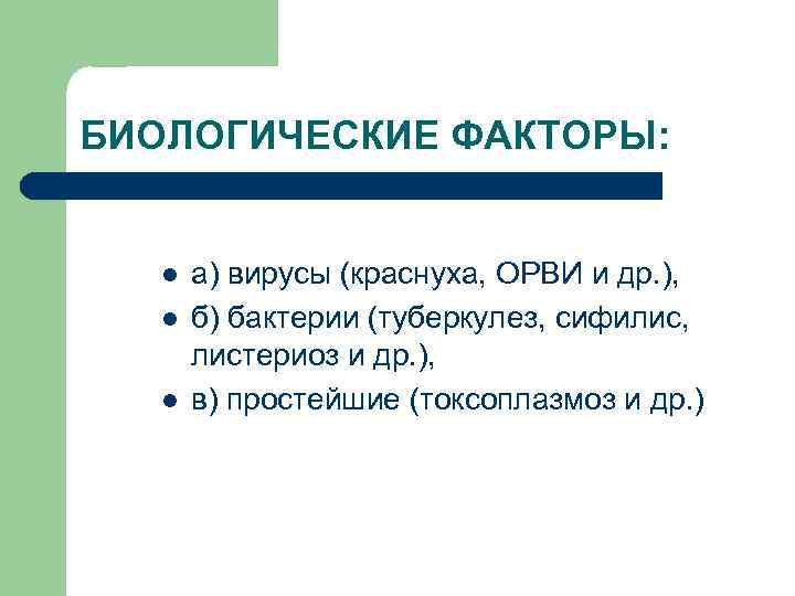 БИОЛОГИЧЕСКИЕ ФАКТОРЫ: l l l а) вирусы (краснуха, ОРВИ и др. ), б) бактерии
