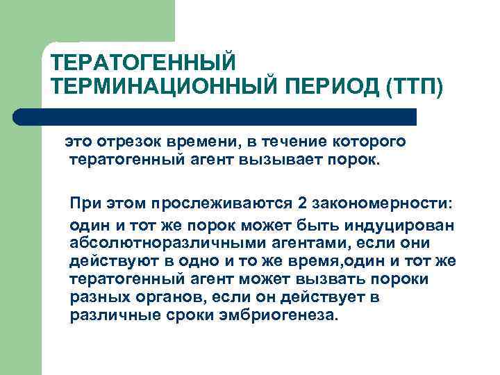 ТЕРАТОГЕННЫЙ ТЕРМИНАЦИОННЫЙ ПЕРИОД (ТТП) это отрезок времени, в течение которого тератогенный агент вызывает порок.