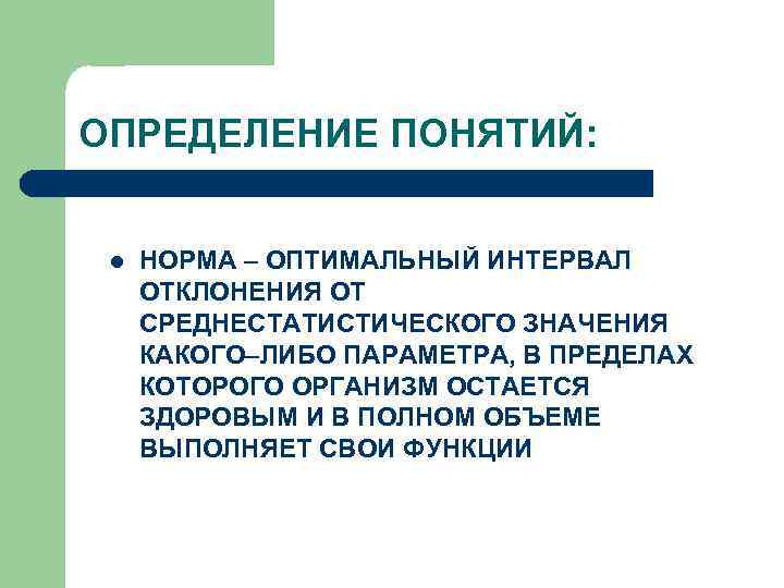 ОПРЕДЕЛЕНИЕ ПОНЯТИЙ: l НОРМА – ОПТИМАЛЬНЫЙ ИНТЕРВАЛ ОТКЛОНЕНИЯ ОТ СРЕДНЕСТАТИСТИЧЕСКОГО ЗНАЧЕНИЯ КАКОГО–ЛИБО ПАРАМЕТРА, В