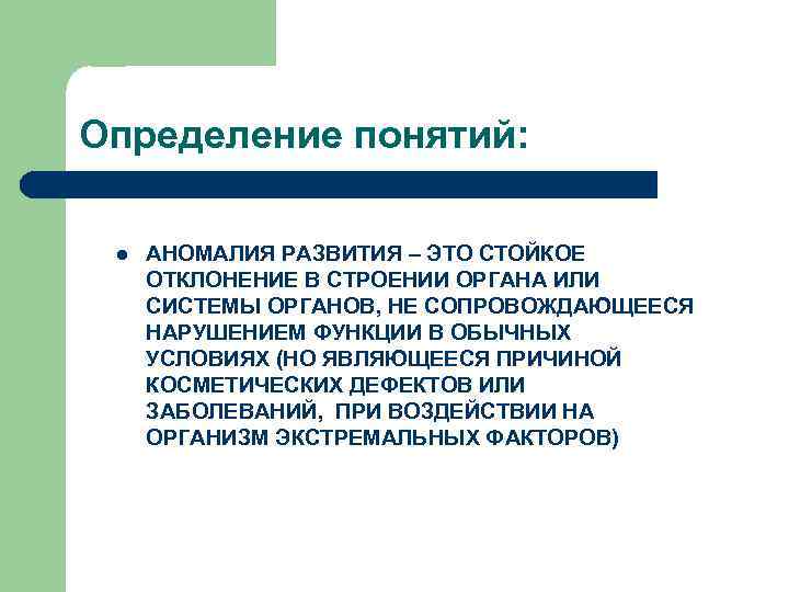 Определение понятий: l АНОМАЛИЯ РАЗВИТИЯ – ЭТО СТОЙКОЕ ОТКЛОНЕНИЕ В СТРОЕНИИ ОРГАНА ИЛИ СИСТЕМЫ