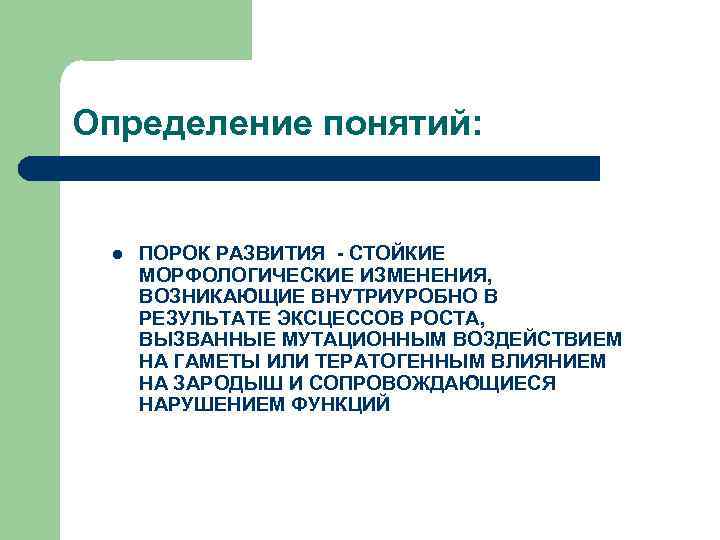 Определение понятий: l ПОРОК РАЗВИТИЯ - СТОЙКИЕ МОРФОЛОГИЧЕСКИЕ ИЗМЕНЕНИЯ, ВОЗНИКАЮЩИЕ ВНУТРИУРОБНО В РЕЗУЛЬТАТЕ ЭКСЦЕССОВ