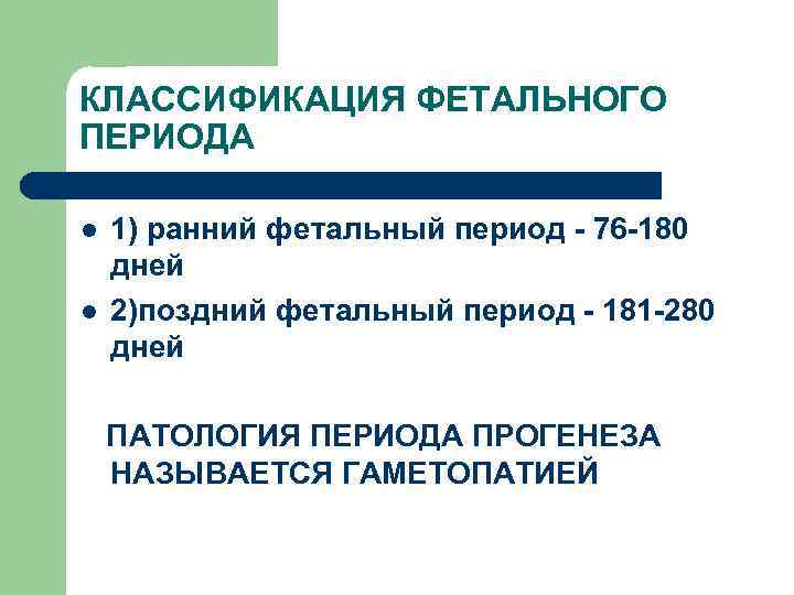 КЛАССИФИКАЦИЯ ФЕТАЛЬНОГО ПЕРИОДА l l 1) ранний фетальный период - 76 -180 дней 2)поздний