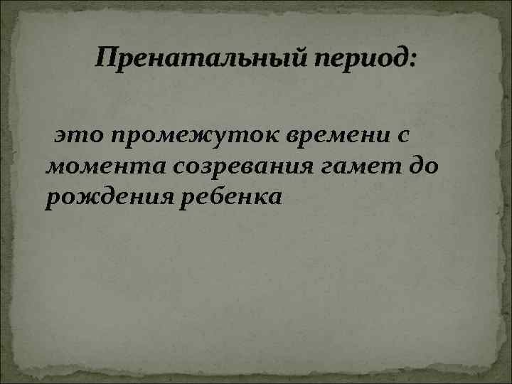 Пренатальный период: это промежуток времени с момента созревания гамет до рождения ребенка 