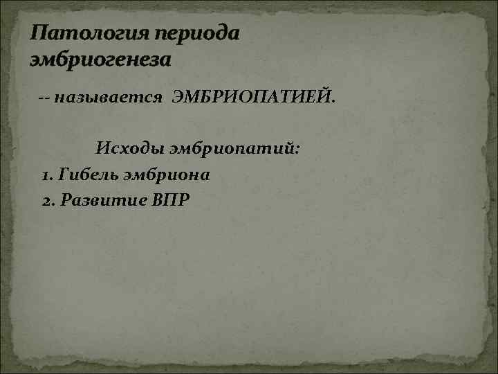 Патология периода эмбриогенеза -- называется ЭМБРИОПАТИЕЙ. Исходы эмбриопатий: 1. Гибель эмбриона 2. Развитие ВПР