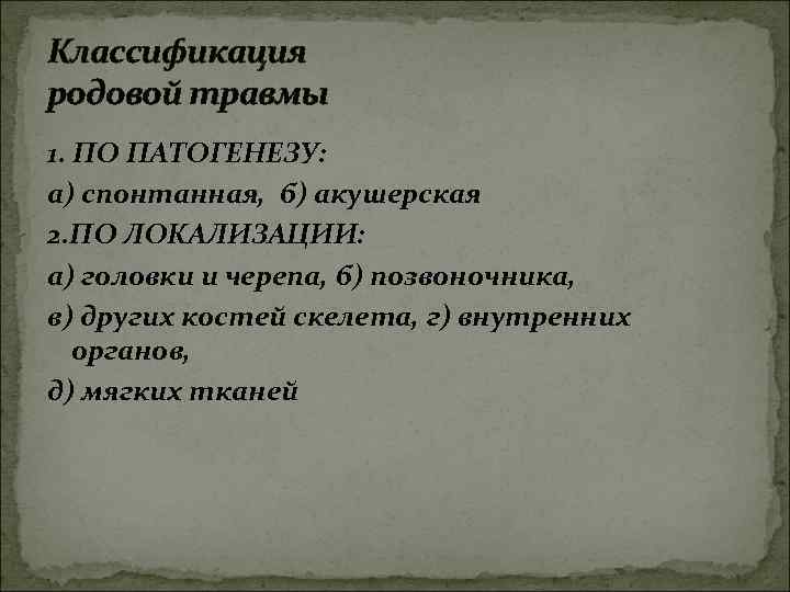 Классификация родовой травмы 1. ПО ПАТОГЕНЕЗУ: а) спонтанная, б) акушерская 2. ПО ЛОКАЛИЗАЦИИ: а)