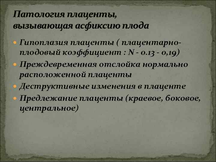 Патология плаценты, вызывающая асфиксию плода Гипоплазия плаценты ( плацентарно- плодовый коэффициент : N -