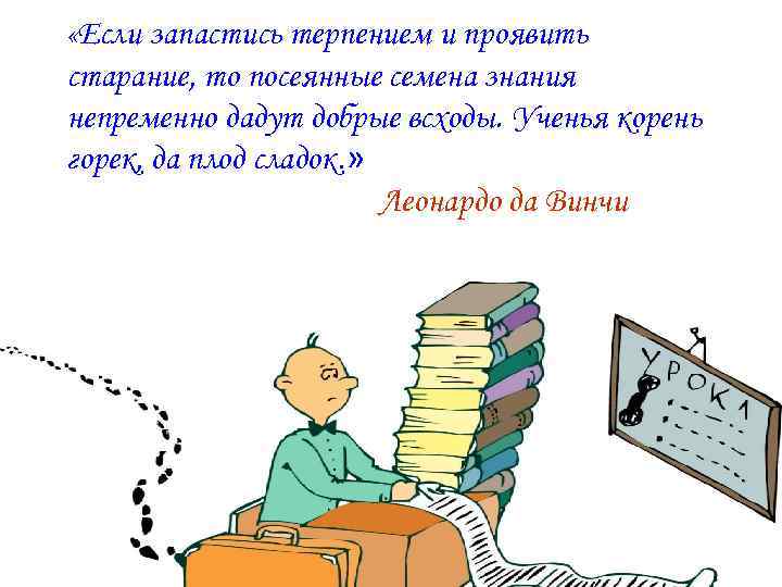 Горький плод сладок. Если запастись терпением и проявить старание то посеянные. Ученья корень горек да плод сладок Леонардо да Винчи. Если запастись терпением. Корень учения горек да плод сладок.