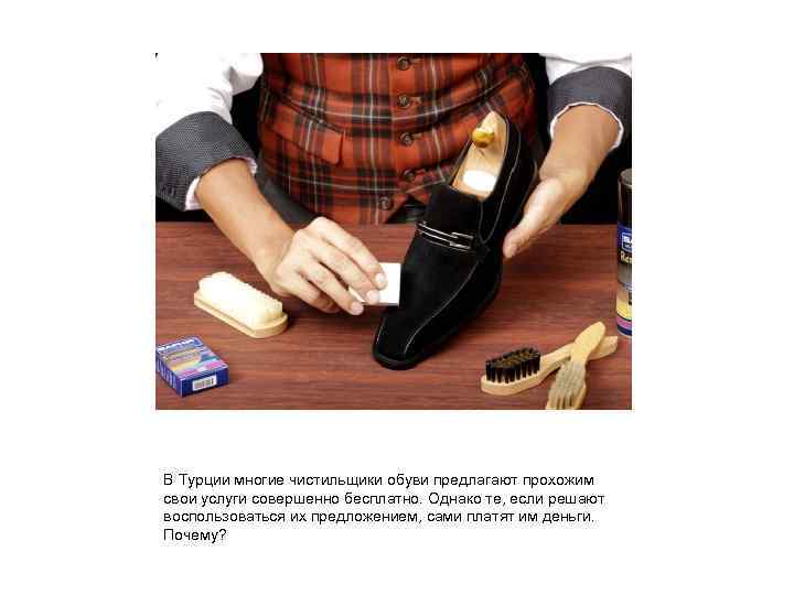В Турции многие чистильщики обуви предлагают прохожим свои услуги совершенно бесплатно. Однако те, если