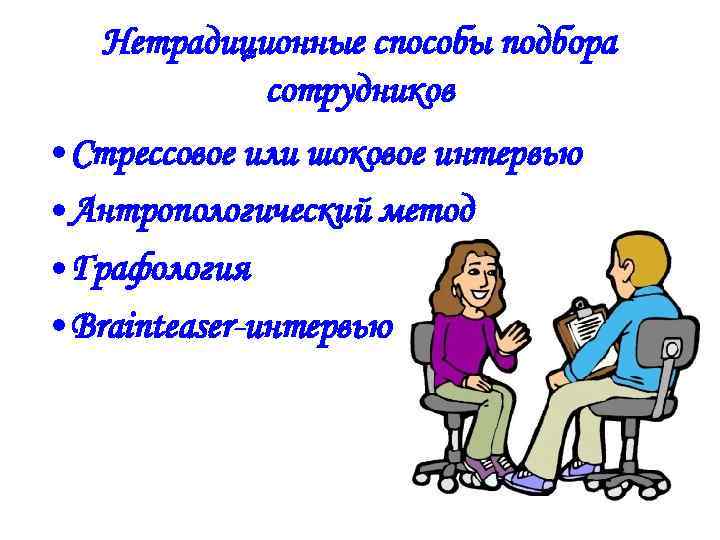 Нетрадиционные способы подбора сотрудников • Стрессовое или шоковое интервью • Антропологический метод • Графология