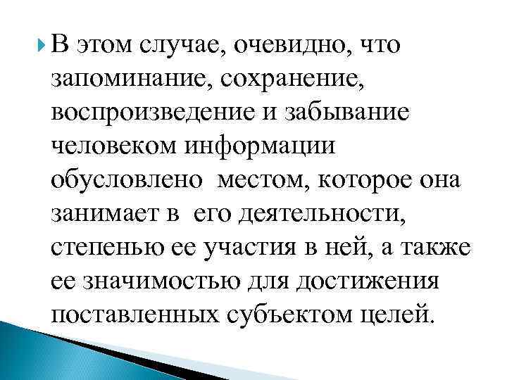  В этом случае, очевидно, что запоминание, сохранение, воспроизведение и забывание человеком информации обусловлено