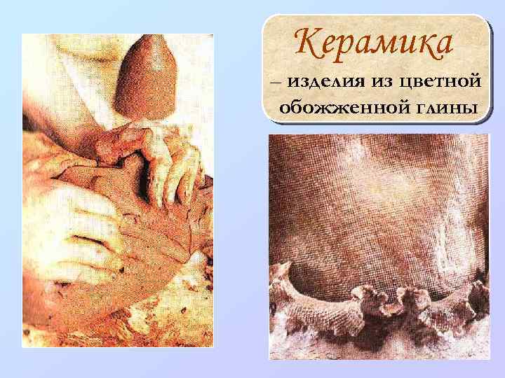 Керамика – изделия из цветной обожженной глины 