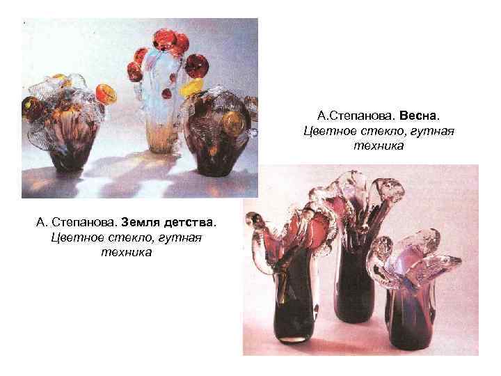 А. Степанова. Весна. Цветное стекло, гутная техника А. Степанова. Земля детства. Цветное стекло, гутная