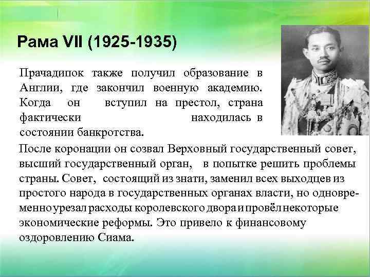 Рама VII (1925 -1935) Прачадипок также получил образование в Англии, где закончил военную академию.