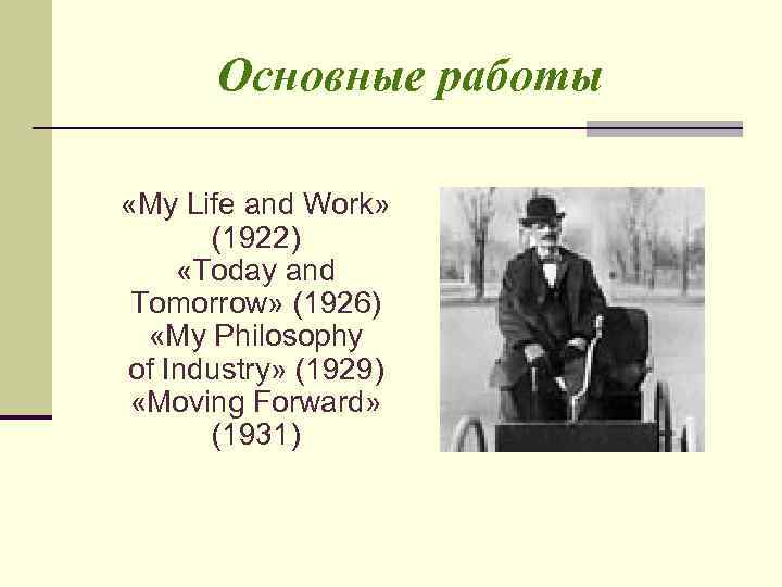 Основные работы «My Life and Work» (1922) «Today and Tomorrow» (1926) «My Philosophy of