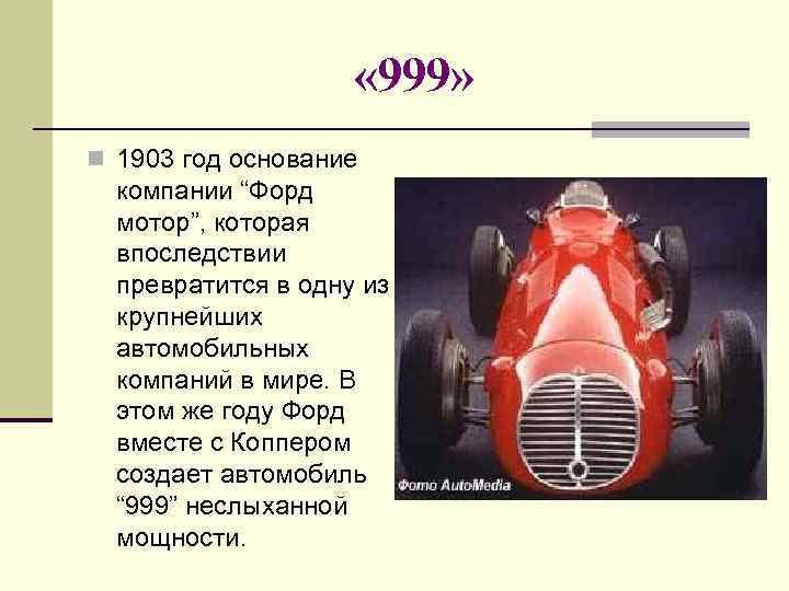  « 999» 1903 год основание компании “Форд мотор”, которая впоследствии превратится в одну
