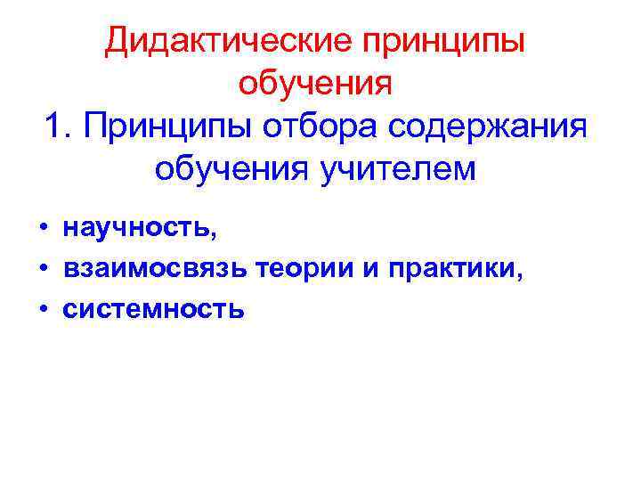 Дидактические принципы обучения 1. Принципы отбора содержания обучения учителем • научность, • взаимосвязь теории