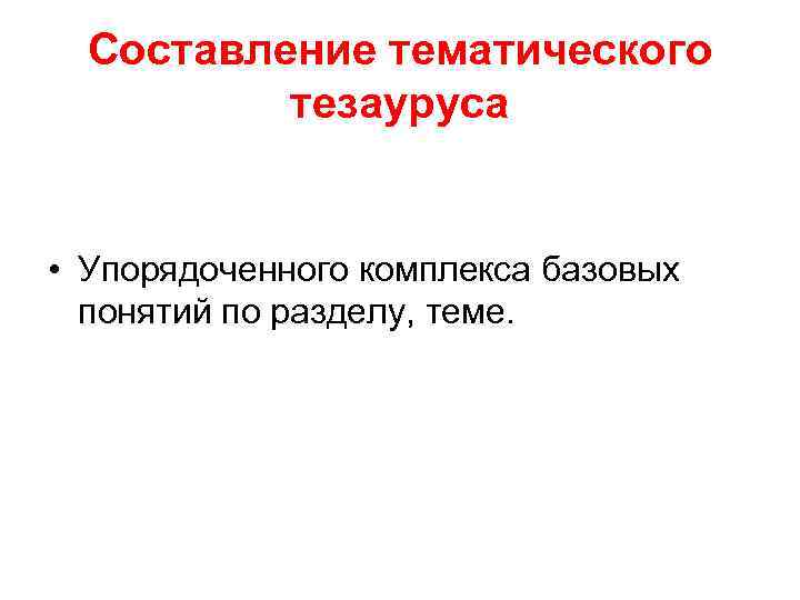 Составление тематического тезауруса • Упорядоченного комплекса базовых понятий по разделу, теме. 