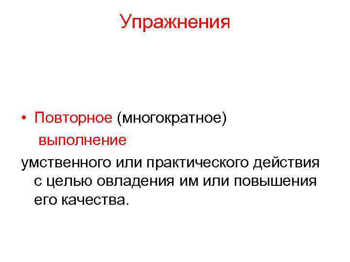 Упражнения • Повторное (многократное) выполнение умственного или практического действия с целью овладения им или